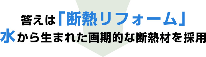 答えは「断熱リフォーム」　水から生まれた画期的な断熱材を採用